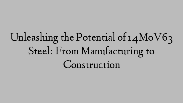 Unleashing the Potential of 14MoV63 Steel: From Manufacturing to Construction