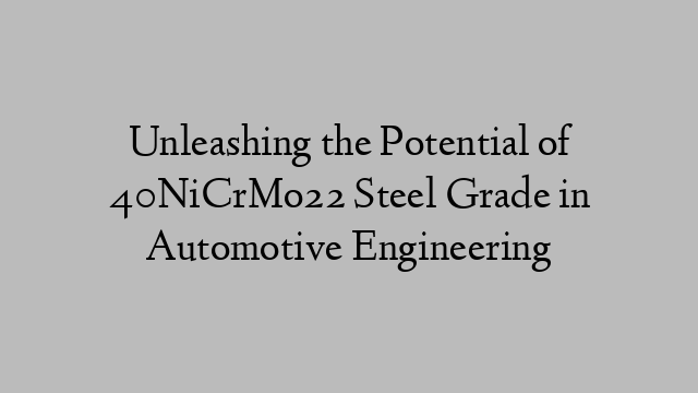 Unleashing the Potential of 40NiCrMo22 Steel Grade in Automotive Engineering