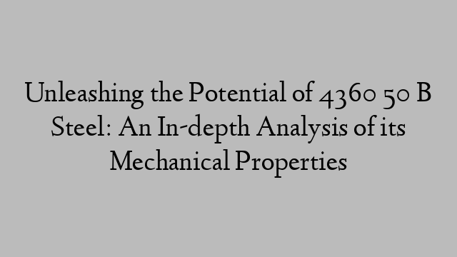 Unleashing the Potential of 4360 50 B Steel: An In-depth Analysis of its Mechanical Properties