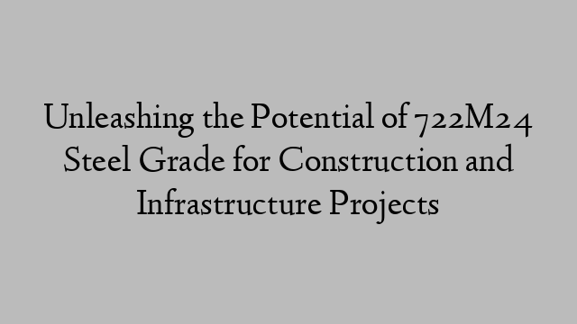 Unleashing the Potential of 722M24 Steel Grade for Construction and Infrastructure Projects