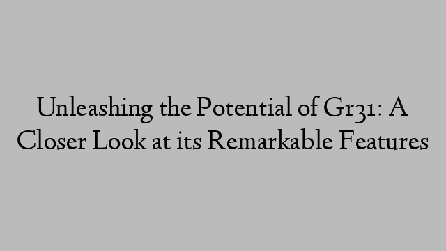 Unleashing the Potential of Gr31: A Closer Look at its Remarkable Features