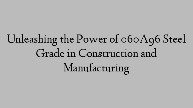 Unleashing the Power of 060A96 Steel Grade in Construction and Manufacturing