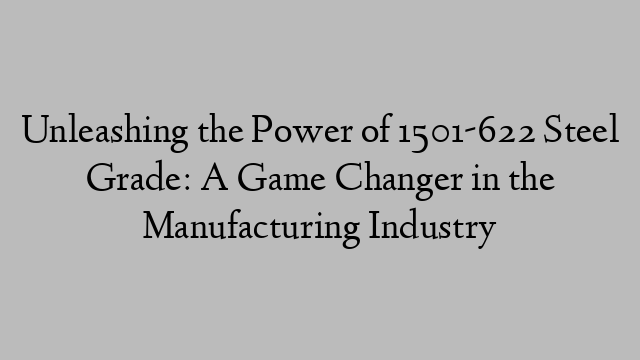 Unleashing the Power of 1501-622 Steel Grade: A Game Changer in the Manufacturing Industry