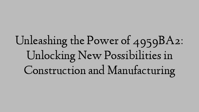 Unleashing the Power of 4959BA2: Unlocking New Possibilities in Construction and Manufacturing