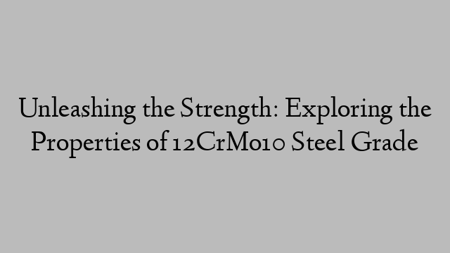 Unleashing the Strength: Exploring the Properties of 12CrMo10 Steel Grade