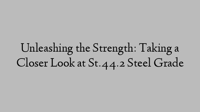 Unleashing the Strength: Taking a Closer Look at St.44.2 Steel Grade