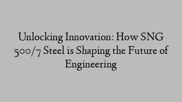 Unlocking Innovation: How SNG 500/7 Steel is Shaping the Future of Engineering