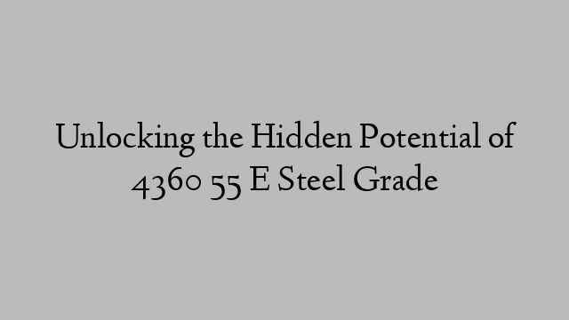 Unlocking the Hidden Potential of 4360 55 E Steel Grade