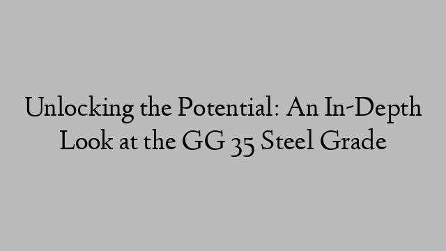 Unlocking the Potential: An In-Depth Look at the GG 35 Steel Grade