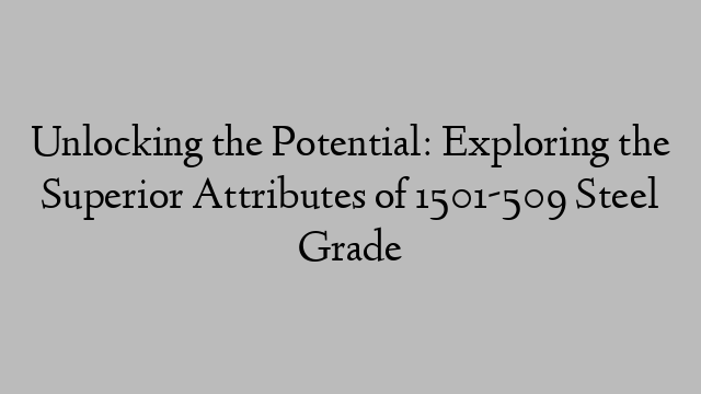 Unlocking the Potential: Exploring the Superior Attributes of 1501-509 Steel Grade