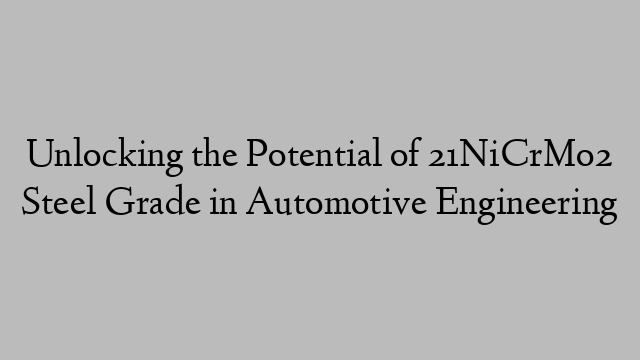 Unlocking the Potential of 21NiCrMo2 Steel Grade in Automotive Engineering