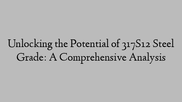 Unlocking the Potential of 317S12 Steel Grade: A Comprehensive Analysis