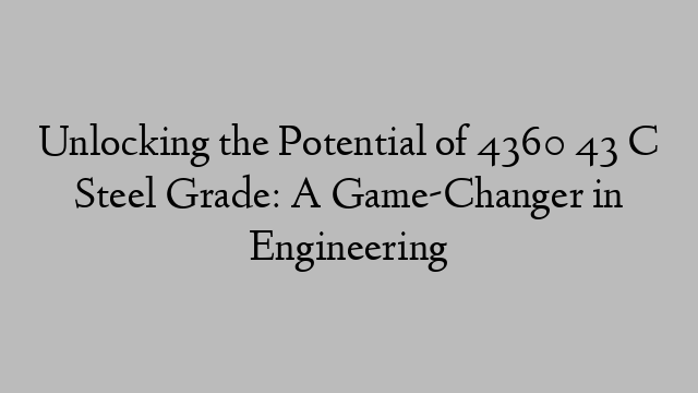 Unlocking the Potential of 4360 43 C Steel Grade: A Game-Changer in Engineering