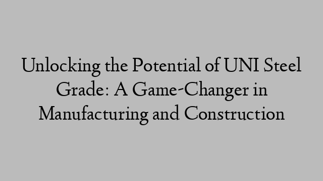 Unlocking the Potential of UNI Steel Grade: A Game-Changer in Manufacturing and Construction