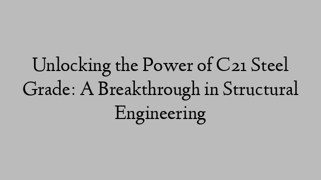 Unlocking the Power of C21 Steel Grade: A Breakthrough in Structural Engineering