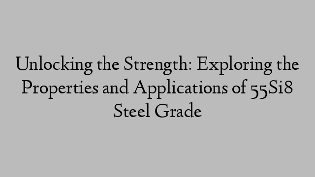 Unlocking the Strength: Exploring the Properties and Applications of 55Si8 Steel Grade