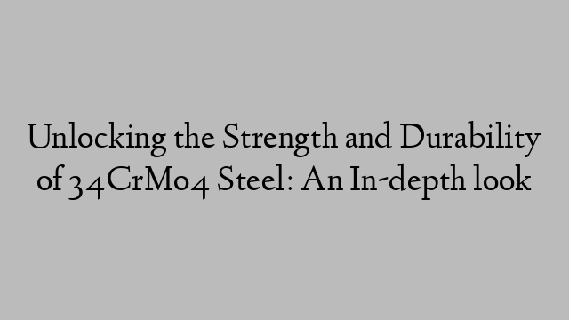 Unlocking the Strength and Durability of 34CrMo4 Steel: An In-depth look