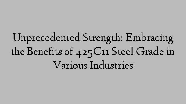 Unprecedented Strength: Embracing the Benefits of 425C11 Steel Grade in Various Industries