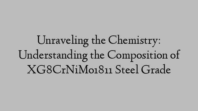 Unraveling the Chemistry: Understanding the Composition of XG8CrNiMo1811 Steel Grade