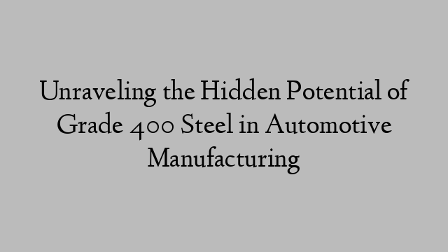 Unraveling the Hidden Potential of Grade 400 Steel in Automotive Manufacturing
