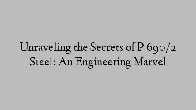 Unraveling the Secrets of P 690/2 Steel: An Engineering Marvel
