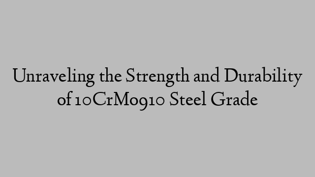 Unraveling the Strength and Durability of 10CrMo910 Steel Grade