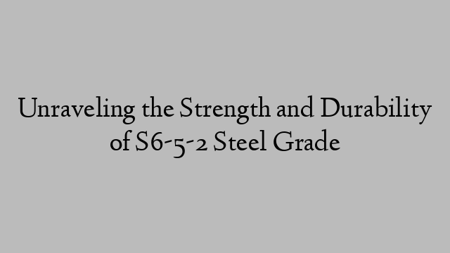 Unraveling the Strength and Durability of S6-5-2 Steel Grade