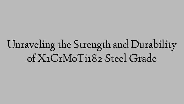 Unraveling the Strength and Durability of X1CrMoTi182 Steel Grade