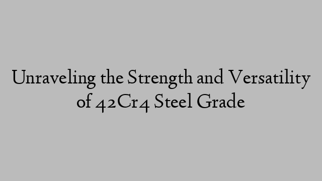 Unraveling the Strength and Versatility of 42Cr4 Steel Grade