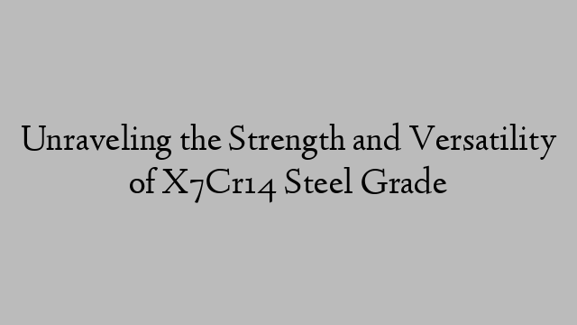 Unraveling the Strength and Versatility of X7Cr14 Steel Grade