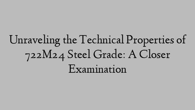 Unraveling the Technical Properties of 722M24 Steel Grade: A Closer Examination