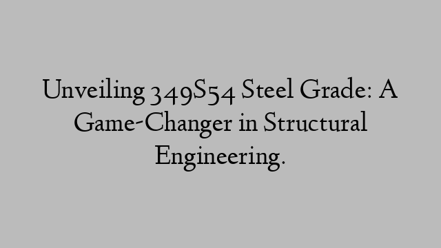 Unveiling 349S54 Steel Grade: A Game-Changer in Structural Engineering.