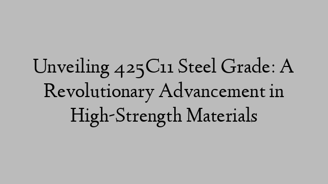 Unveiling 425C11 Steel Grade: A Revolutionary Advancement in High-Strength Materials