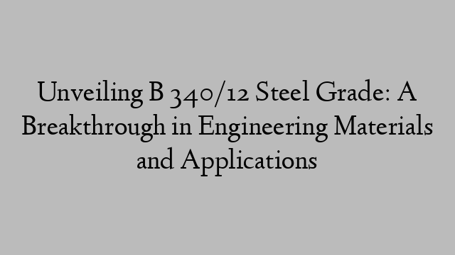 Unveiling B 340/12 Steel Grade: A Breakthrough in Engineering Materials and Applications