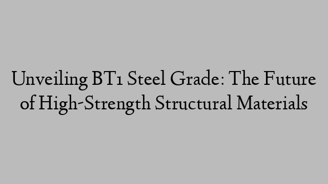 Unveiling BT1 Steel Grade: The Future of High-Strength Structural Materials