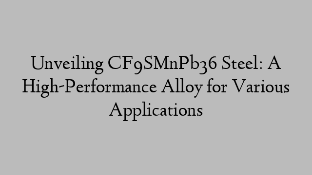 Unveiling CF9SMnPb36 Steel: A High-Performance Alloy for Various Applications