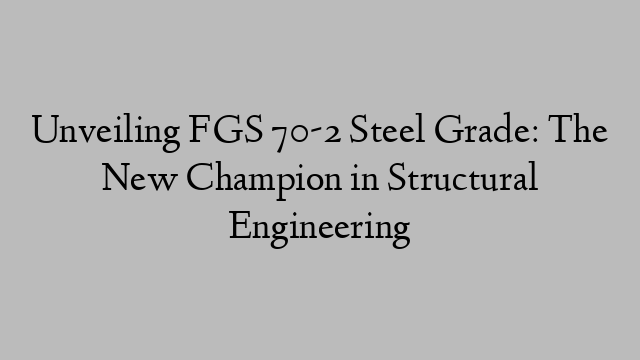 Unveiling FGS 70-2 Steel Grade: The New Champion in Structural Engineering