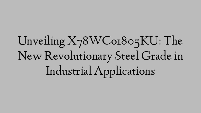 Unveiling X78WCo1805KU: The New Revolutionary Steel Grade in Industrial Applications