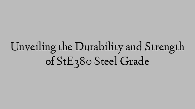 Unveiling the Durability and Strength of StE380 Steel Grade