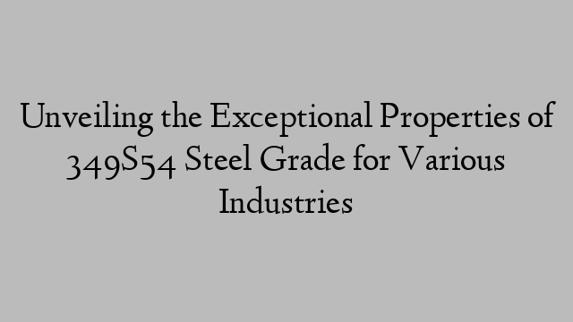 Unveiling the Exceptional Properties of 349S54 Steel Grade for Various Industries