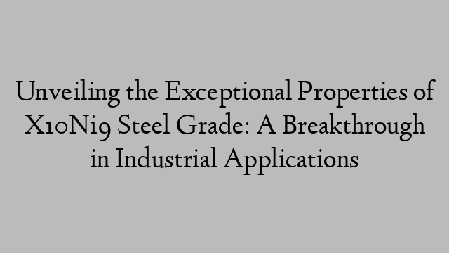 Unveiling the Exceptional Properties of X10Ni9 Steel Grade: A Breakthrough in Industrial Applications