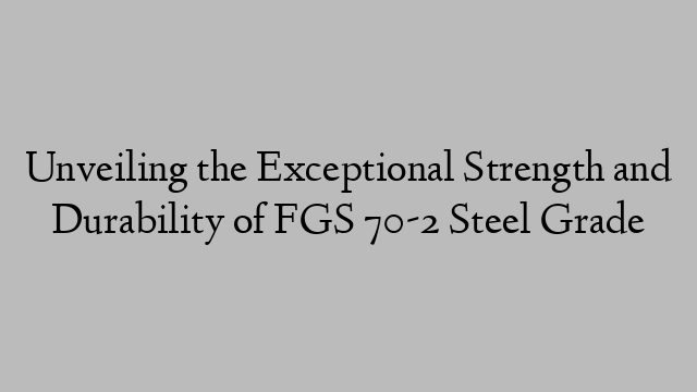 Unveiling the Exceptional Strength and Durability of FGS 70-2 Steel Grade