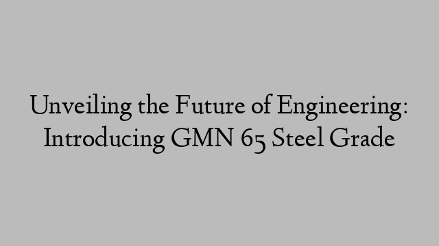 Unveiling the Future of Engineering: Introducing GMN 65 Steel Grade