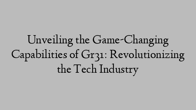 Unveiling the Game-Changing Capabilities of Gr31: Revolutionizing the Tech Industry