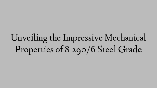 Unveiling the Impressive Mechanical Properties of 8 290/6 Steel Grade