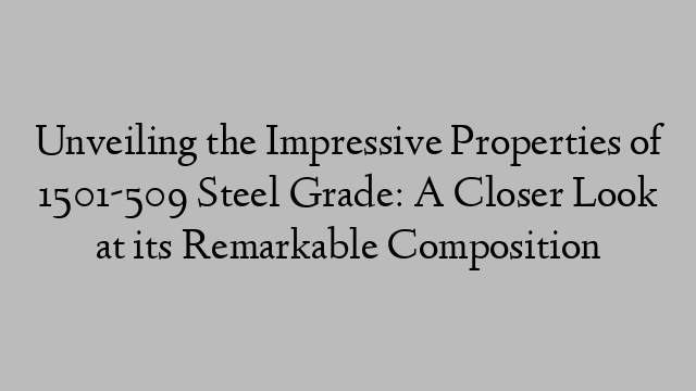 Unveiling the Impressive Properties of 1501-509 Steel Grade: A Closer Look at its Remarkable Composition