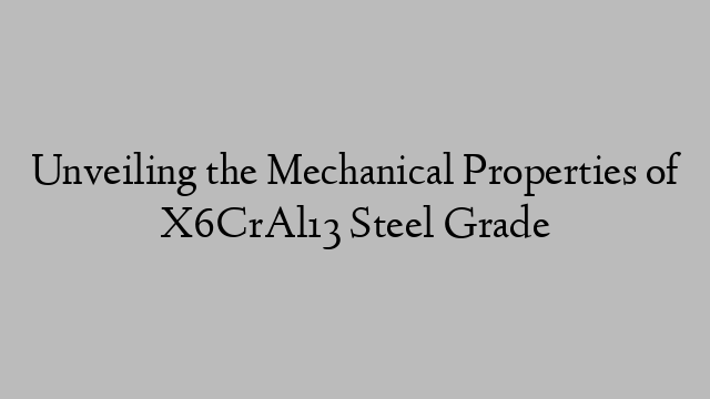 Unveiling the Mechanical Properties of X6CrAl13 Steel Grade