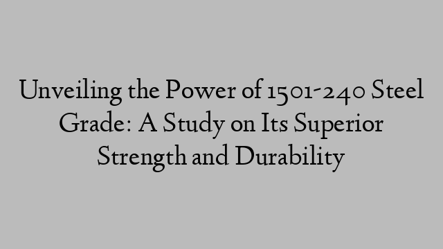 Unveiling the Power of 1501-240 Steel Grade: A Study on Its Superior Strength and Durability