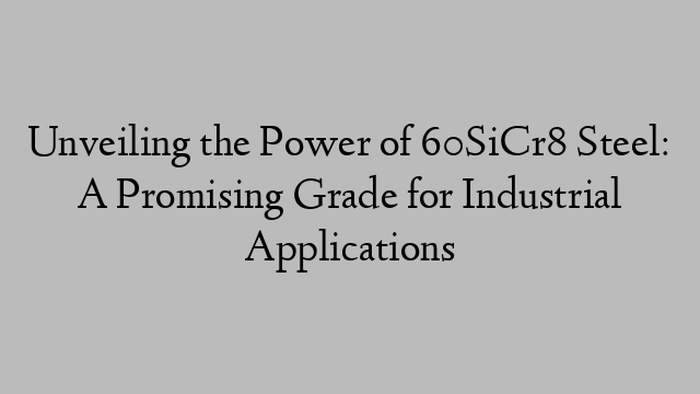 Unveiling the Power of 60SiCr8 Steel: A Promising Grade for Industrial Applications