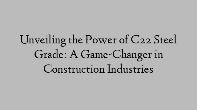 Unveiling the Power of C22 Steel Grade: A Game-Changer in Construction Industries